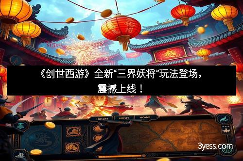 《创世西游》全新“三界妖将”玩法登场，震撼上线！